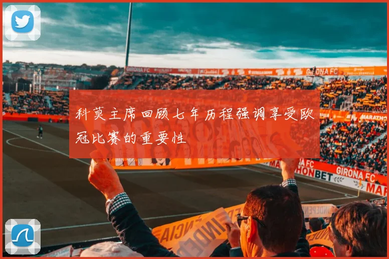 科莫主席回顾七年历程强调享受欧冠比赛的重要性