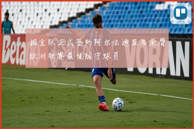掘金队正式签约阿尔法迪亚洛荣膺欧洲联赛最佳防守球员