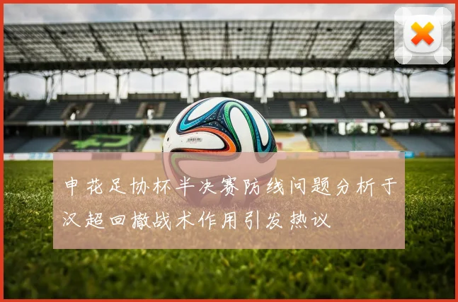 申花足协杯半决赛防线问题分析于汉超回撤战术作用引发热议