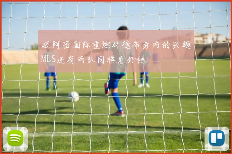 迈阿密国际重燃对德布劳内的兴趣MLS还有两队同样看好他